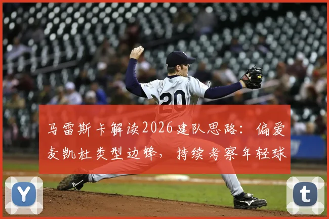 马雷斯卡解读2026建队思路：偏爱麦凯杜类型边锋，持续考察年轻球员的标准与方向