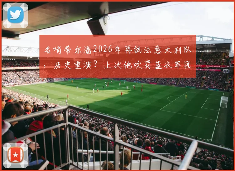名哨蒂尔潘2026年再执法意大利队，历史重演？上次他吹罚蓝衣军团爆冷负北马其顿
