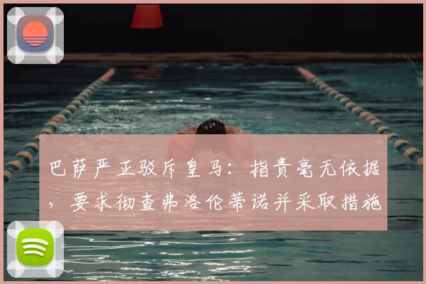 巴萨严正驳斥皇马:指责毫无依据,要求彻查弗洛伦蒂诺并采取措施