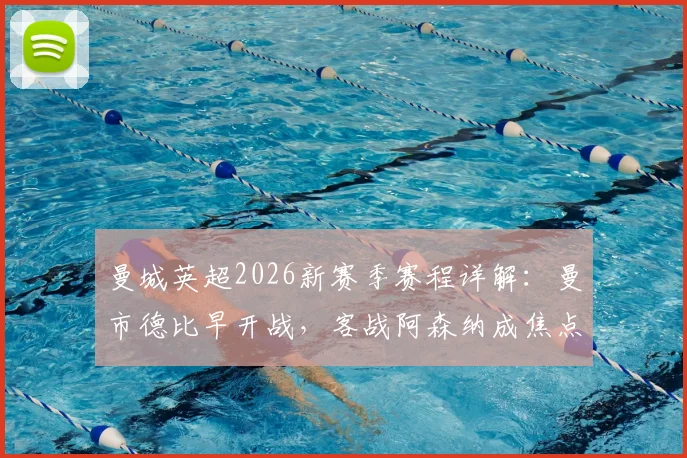 曼城英超2026新赛季赛程详解：曼市德比早开战，客战阿森纳成焦点，关键赛程时间节点一网打尽
