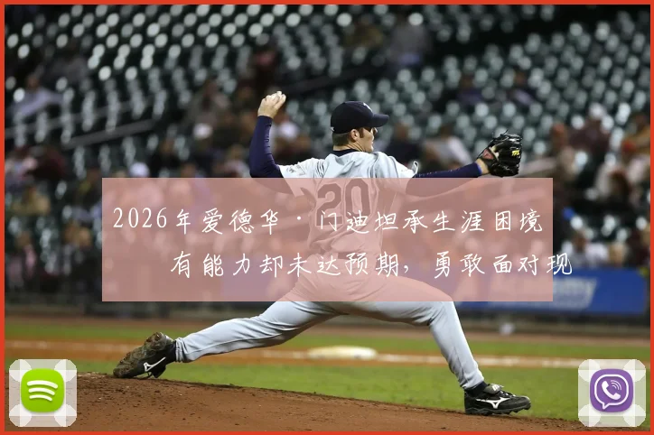 2026年爱德华·门迪坦承生涯困境：有能力却未达预期，勇敢面对现实方能破局
