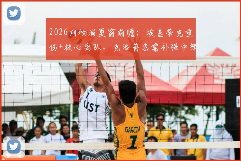 2026利物浦夏窗前瞻:埃基蒂克重伤+核心离队,克洛普急需补强中锋、中场,潜在引援目标解析
