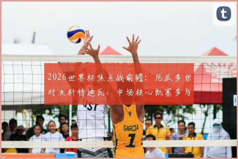 2026世界杯焦点战前瞻：厄瓜多尔对决科特迪瓦，中场核心凯塞多与铁卫杨·迪奥曼德的对位解析