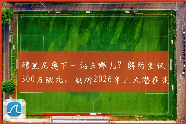 穆里尼奥下一站去哪儿？解约金仅300万欧元，剖析2026年三大潜在走向，沙特、国家队或重返英超