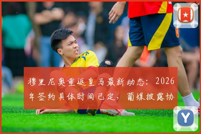 穆里尼奥重返皇马最新动态：2026年签约具体时间已定，葡媒披露协议达成分秒必争
