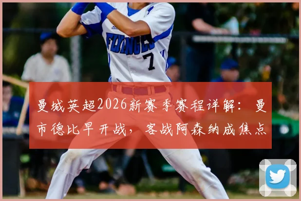 曼城英超2026新赛季赛程详解：曼市德比早开战，客战阿森纳成焦点，关键赛程时间节点一网打尽
