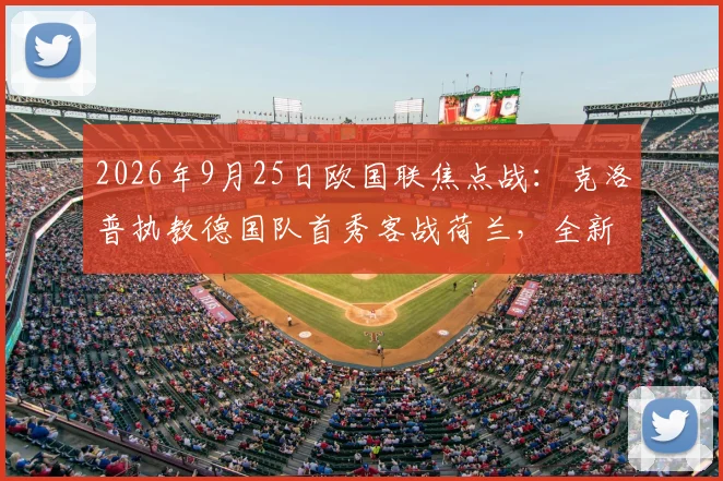 2026年9月25日欧国联焦点战：克洛普执教德国队首秀客战荷兰，全新战术打法与看点解析
