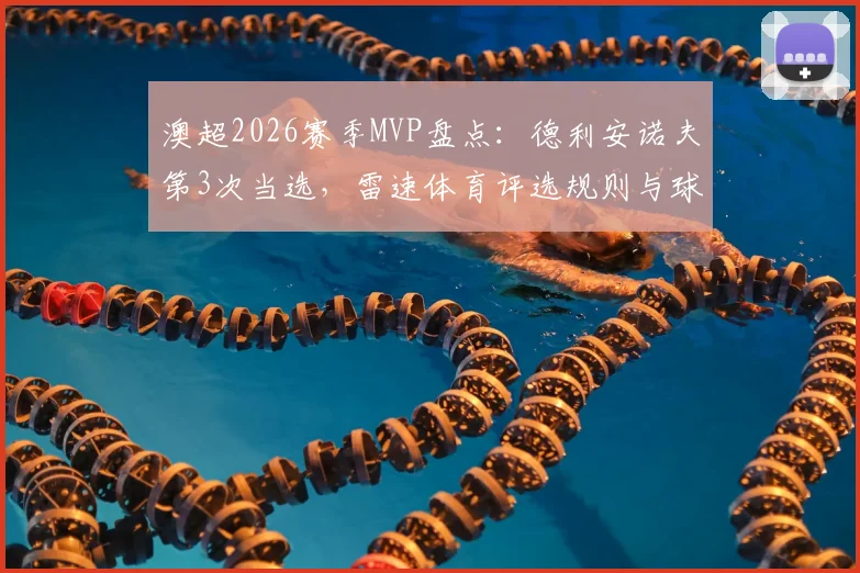 澳超2026赛季MVP盘点：德利安诺夫第3次当选，雷速体育评选规则与球员数据全解析