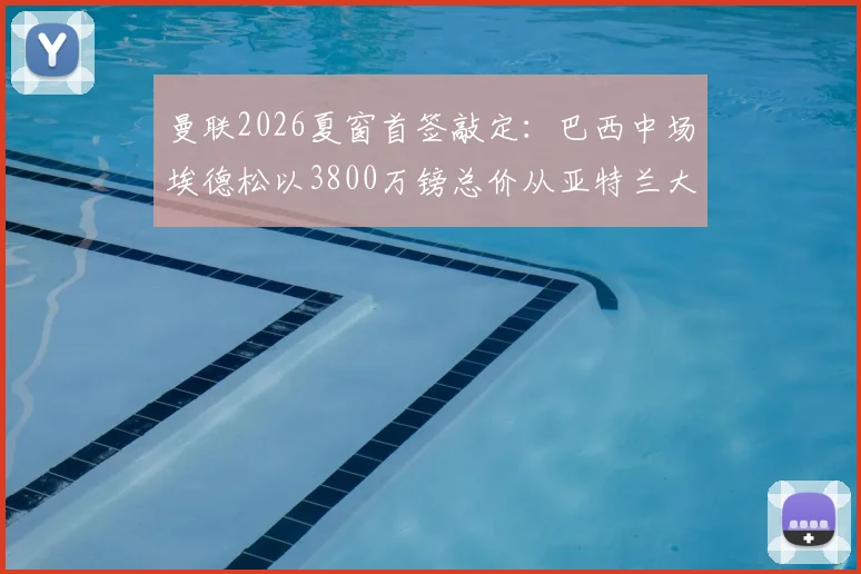 曼联2026夏窗首签敲定:巴西中场埃德松以3800万镑总价从亚特兰大加盟,转会协议细节曝光