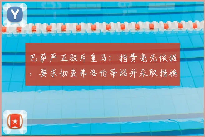 巴萨严正驳斥皇马：指责毫无依据，要求彻查弗洛伦蒂诺并采取措施
