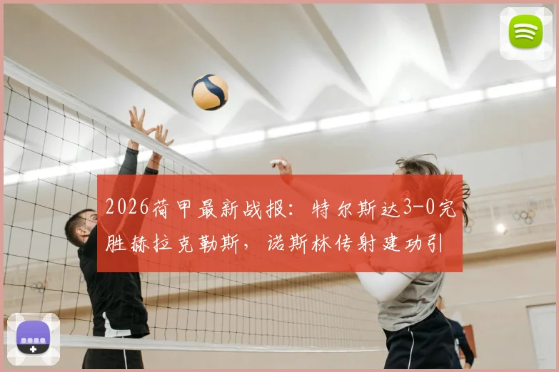 2026荷甲最新战报：特尔斯达3-0完胜赫拉克勒斯，诺斯林传射建功引发热议