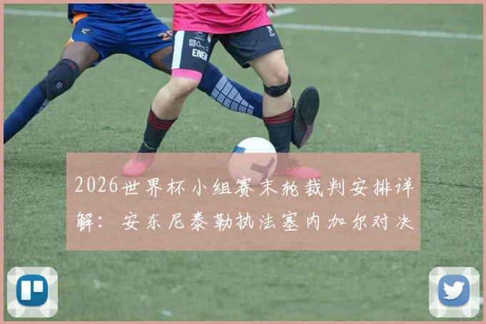 2026世界杯小组赛末轮裁判安排详解：安东尼泰勒执法塞内加尔对决伊拉克，裁判名单与执法风格全解析