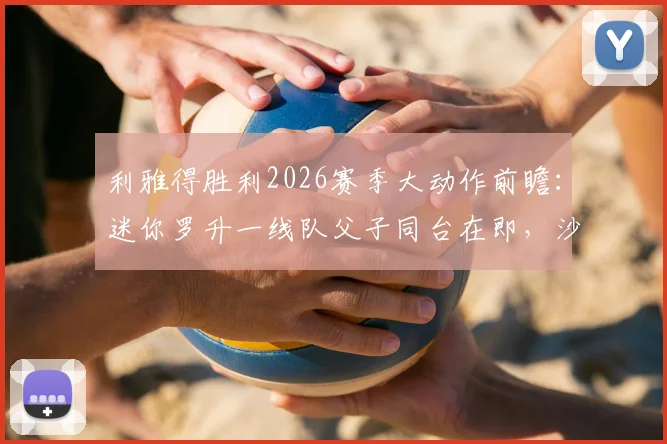 利雅得胜利2026赛季大动作前瞻：迷你罗升一线队父子同台在即，沙特媒体解读提拔策略