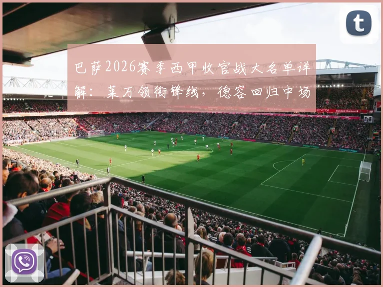 巴萨2026赛季西甲收官战大名单详解：莱万领衔锋线，德容回归中场，拉菲尼亚缺席影响几何？