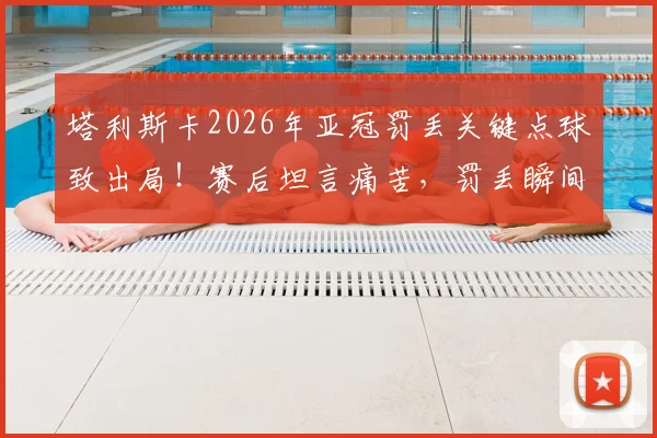 塔利斯卡2026年亚冠罚丢关键点球致出局！赛后坦言痛苦，罚丢瞬间在脑海重复千遍的心理剖析