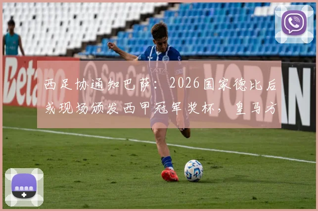 西足协通知巴萨：2026国家德比后或现场颁发西甲冠军奖杯，皇马方面反应成焦点