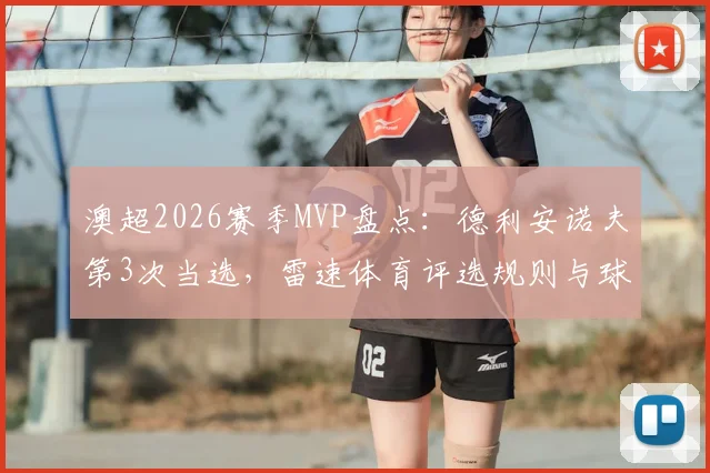 澳超2026赛季MVP盘点：德利安诺夫第3次当选，雷速体育评选规则与球员数据全解析