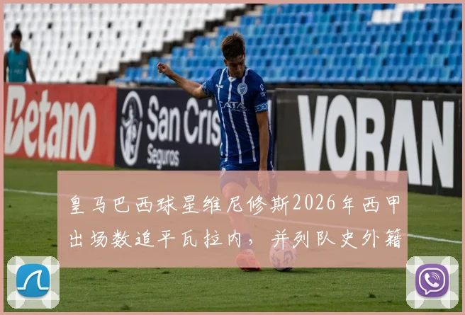 皇马巴西球星维尼修斯2026年西甲出场数追平瓦拉内，并列队史外籍球员第9，哪位南美球员排名更高？
